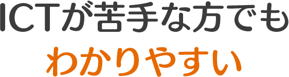 ICTが苦手な方でもわかりやすい